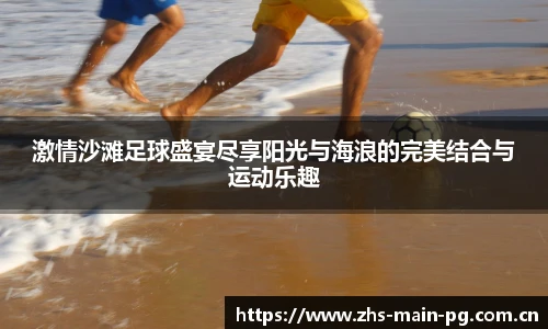 激情沙滩足球盛宴尽享阳光与海浪的完美结合与运动乐趣